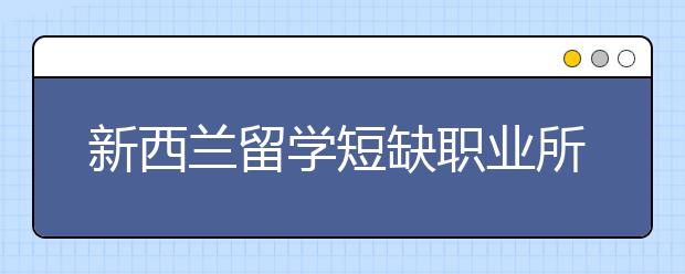 新西兰留学短缺职业所对应的专业有哪些