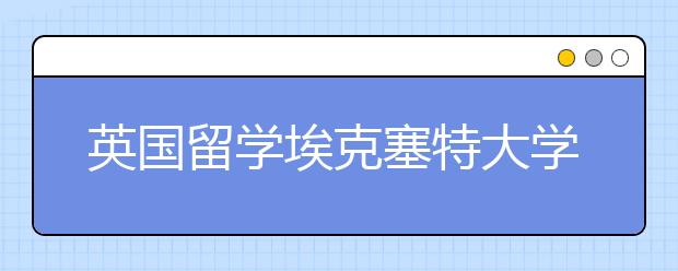 英国留学埃克塞特大学的热门专业有哪些