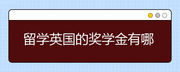 留学英国的奖学金有哪些