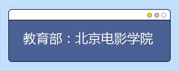 教育部：北京电影学院部分专业将取消校考