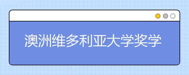 澳洲维多利亚大学奖学金怎么申请