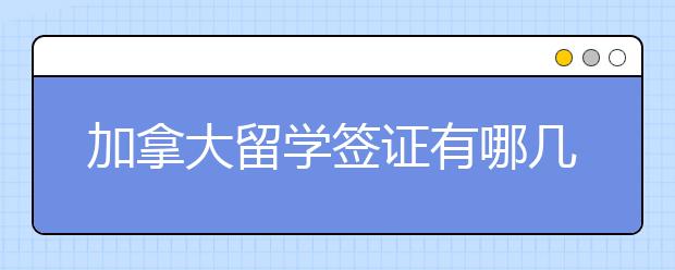 加拿大留学签证有哪几种类型