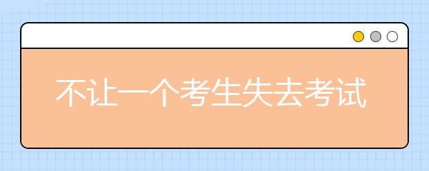 不让一个考生失去考试机会和展露才华的机会！