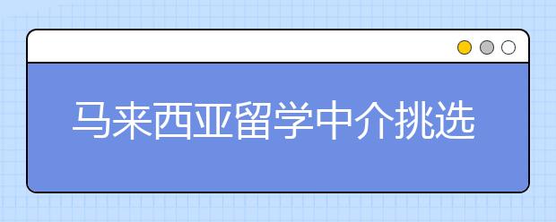 马来西亚留学中介挑选指南 如何避免留学中介骗局