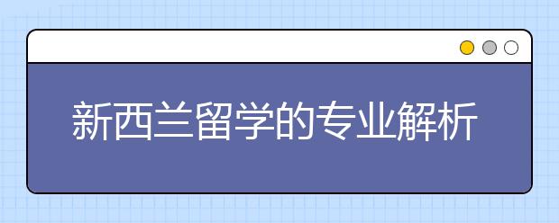 新西兰留学的专业解析指南