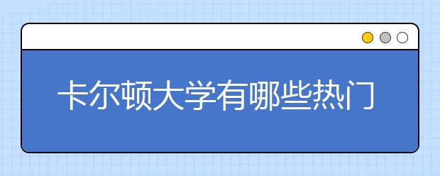 卡尔顿大学有哪些热门专业？