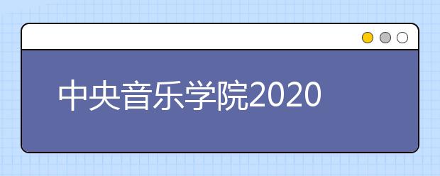 中央音乐学院2020年艺术类校考时间将于3月下旬公布