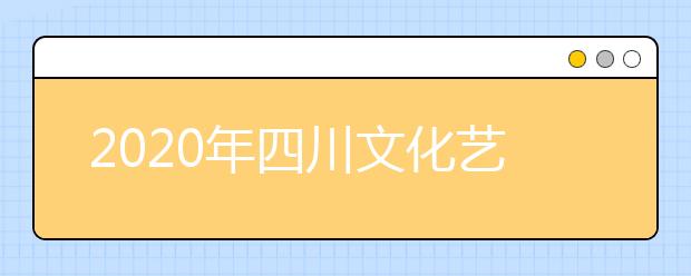 2020年四川文化艺术学院本专科招生专业设置及学费