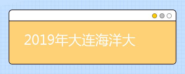 2019年大连海洋大学美术类本科专业录取分数线