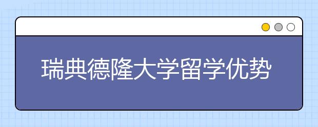 瑞典德隆大学留学优势有哪些