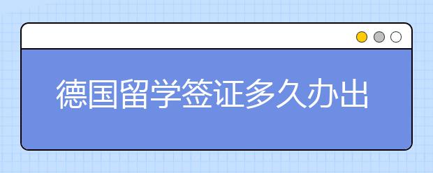 德国留学签证多久办出来