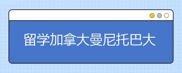 留学加拿大曼尼托巴大学应该如何申请