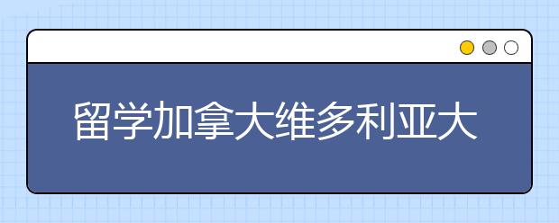 留学加拿大维多利亚大学申请及院校优势