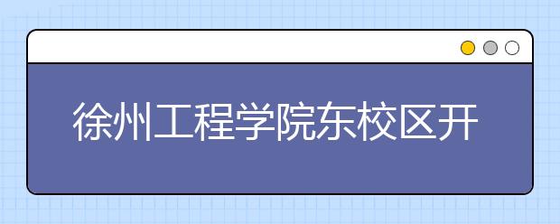 徐州工程学院东校区开建 未来将更名“徐州大学”