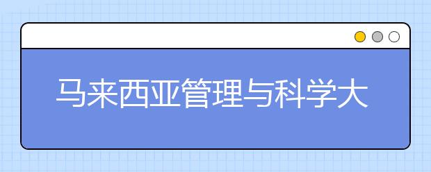 马来西亚管理与科学大学怎么样