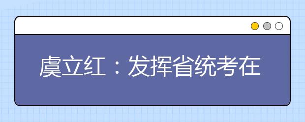 虞立红：发挥省统考在高校美术类专业选才中的作用