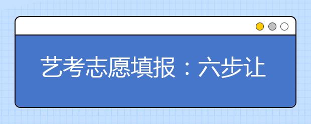 艺考志愿填报：六步让你知道如何填报志愿