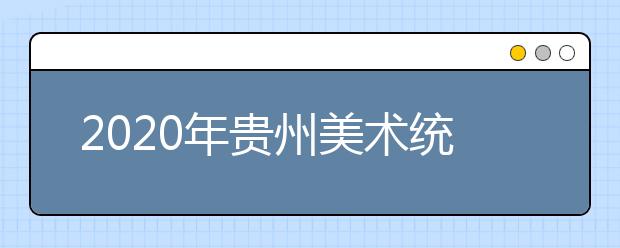 2020年贵州美术统考时间及考点