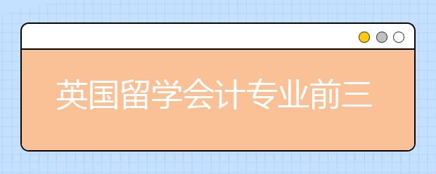 英国留学会计专业前三大学介绍