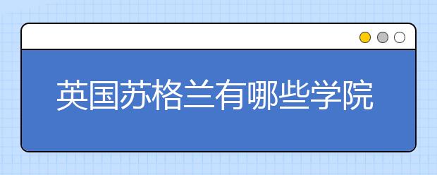 英国苏格兰有哪些学院？