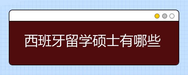 西班牙留学硕士有哪些热门专业