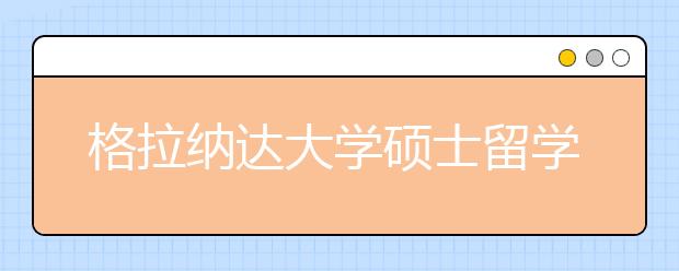 格拉纳达大学硕士留学申请条件