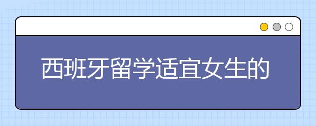 西班牙留学适宜女生的专业都有哪些