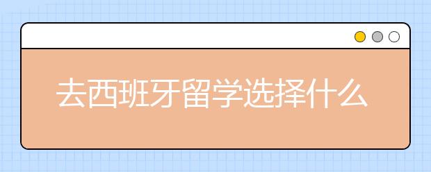 去西班牙留学选择什么专业更有含金量