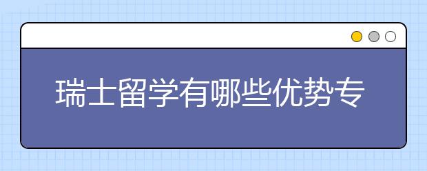 瑞士留学有哪些优势专业呢