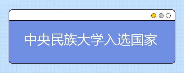 中央民族大学入选国家首批“铸牢中华民族共同体意识研究培育基地”