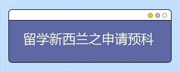 留学新西兰之申请预科须知事项