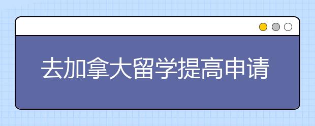 去加拿大留学提高申请率的技巧