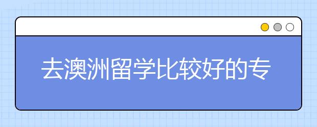 去澳洲留学比较好的专业有哪些