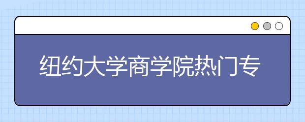 纽约大学商学院热门专业有哪些？