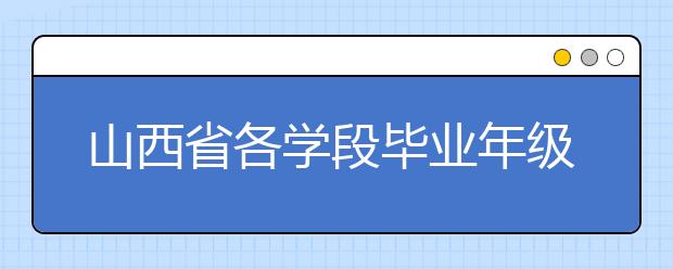 山西省各学段毕业年级开学时间现已明确 错时有序做好开学工作