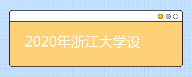 2020年浙江大学设计学类专业拟招生计划