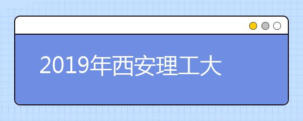 2019年西安理工大学美术类本科专业录取分数线