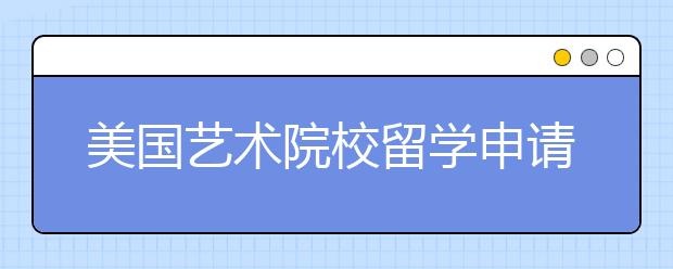 美国艺术院校留学申请须知事项