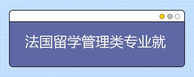 法国留学管理类专业就业前景