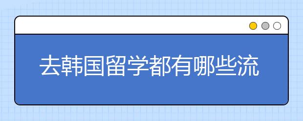 去韩国留学都有哪些流程步骤