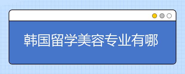 韩国留学美容专业有哪些大学可以选择