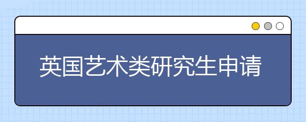 英国艺术类研究生申请准备须知