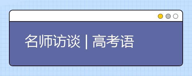 名师访谈 | 高考语文冲刺阶段复习策略