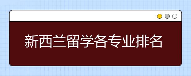 新西兰留学各专业排名及热门专业详解