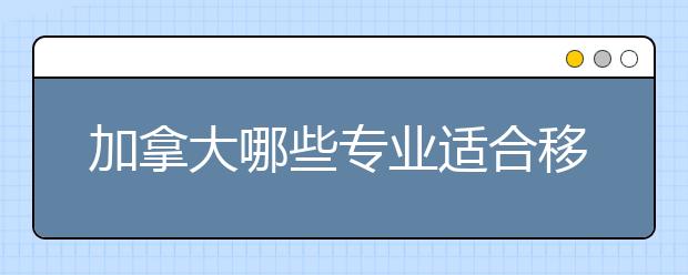 加拿大哪些专业适合移民