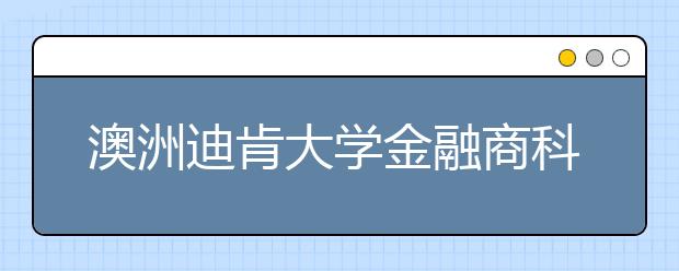 澳洲迪肯大学金融商科类专业有哪些