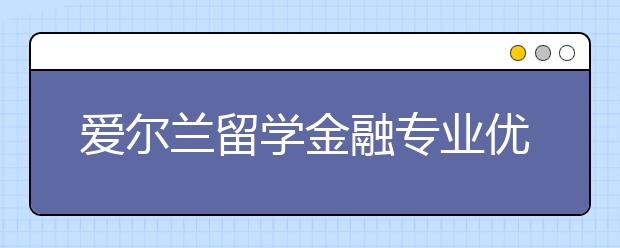 爱尔兰留学金融专业优势