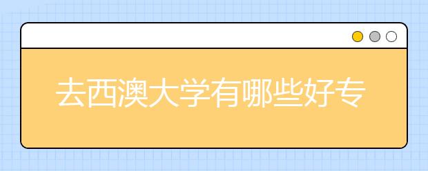 去西澳大学有哪些好专业可以选择