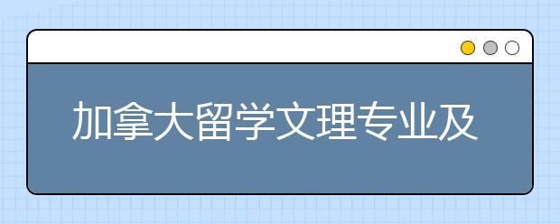 加拿大留学文理专业及院校选择详解