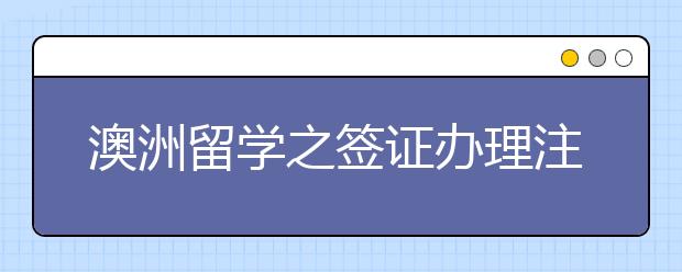 澳洲留学之签证办理注意事项